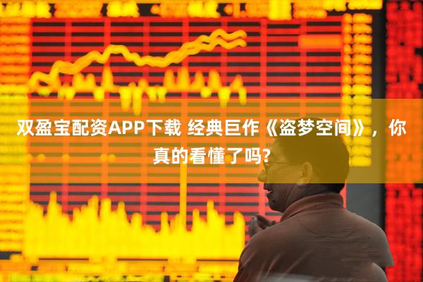 双盈宝配资APP下载 经典巨作《盗梦空间》，你真的看懂了吗?