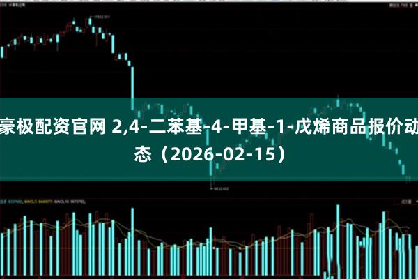 豪极配资官网 2,4-二苯基-4-甲基-1-戊烯商品报价动态（2026-02-15）